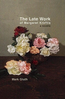 The Late Work of Margaret Kroftis (Little House on the Bowery) by Mark Gluth, Dennis Cooper