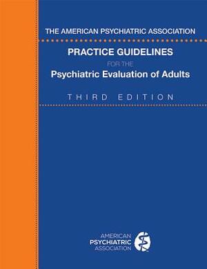 The American Psychiatric Association Practice Guidelines for the Psychiatric Evaluation of Adults by American Psychiatric Association