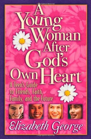 A Young Woman After God's Own Heart: A Teen's Guide to Friends, Faith, Family, and the Future by Elizabeth George