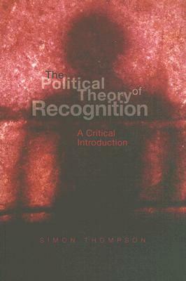 The Political Theory of Recognition: A Critical Introduction by Simon Thompson