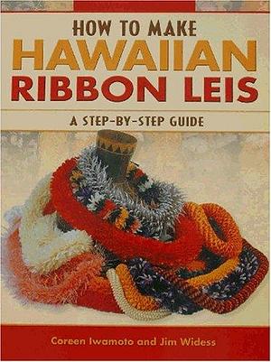 How to Make Hawaiian Ribbon Leis: A Step-by-step Guide by Coreen Mikioi Iwamoto, Jim Widess