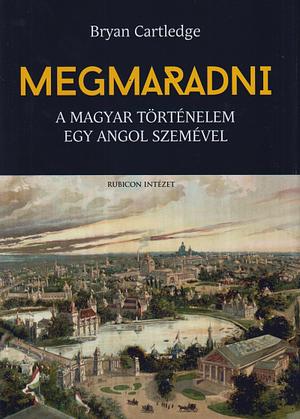Megmaradni - A magyar történelem egy angol szemével by Bryan Cartledge