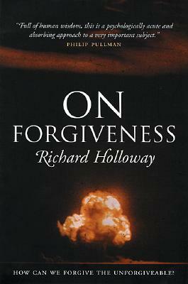 On Forgiveness: How Can We Forgive the Unforgiveable? by Richard Holloway