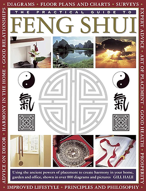 The Practical Guide to Feng Shui: Using the Ancient Powers of Placement to Create Harmony in Your Home, Garden and Office, Shown in Over 800 Diagrams and Pictures by Gill Hale