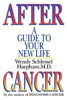 After Cancer: A Guide to Your New Life by Wendy Schlessel Harpham