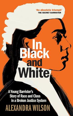 In Black and White: A Young Barrister's Story of Race and Class in a Broken Justice System by Alexandra Wilson