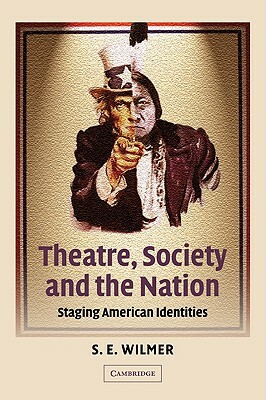 Theatre, Society and the Nation: Staging American Identities by S. E. Wilmer