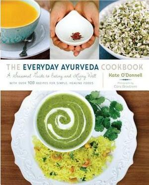 The Everyday Ayurveda Cookbook: A Seasonal Guide to Eating and Living Well--with over 100 Recipes for Simple, Healing Foods by Kate O'Donnell, Cara Brostrom
