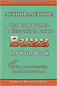 Author! Author! Use Book Promos & Discounts to Create BUZZ for Your Book: 140+ Free & Low-Cost Sites to Promote Your Book by Katherine Mariaca-Sullivan