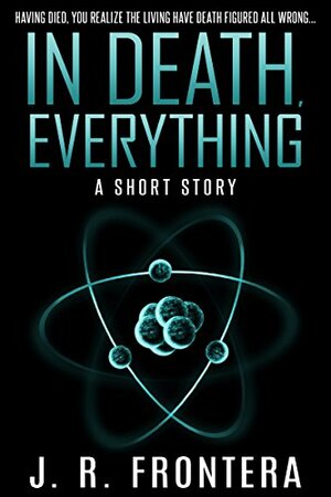 In Death, Everything by J.R. Frontera