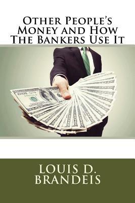 Other People's Money and How The Bankers Use It by Louis D. Brandeis