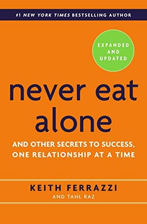 Never Eat Alone, Expanded and Updated: And Other Secrets to Success, One Relationship at a Time by Keith Ferrazzi, Tahl Raz