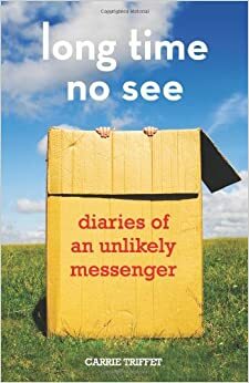 Long Time No See: Diaries of an Unlikely Messenger by Carrie Triffet