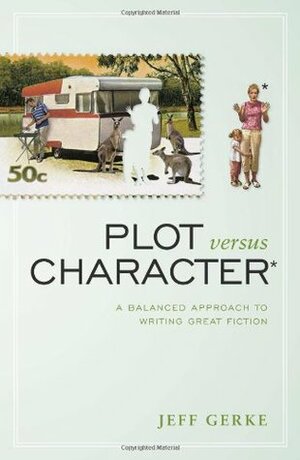 Plot Versus Character: A Balanced Approach to Writing Great Fiction by Jeff Gerke