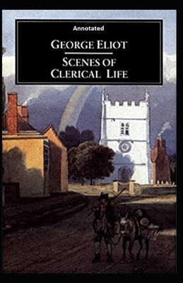 Scenes of Clerical Life [Annotated] by George Eliot