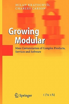 Growing Modular: Mass Customization of Complex Products, Services and Software by Milan Kratochvil, Charles Carson