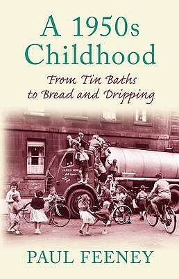 A 1950s Childhood: From Tin Baths to Bread and Dripping by Paul Feeney