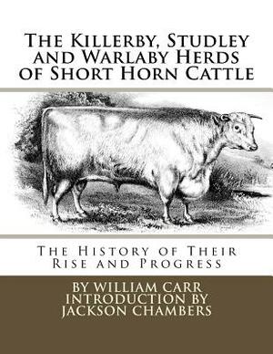 The Killerby, Studley and Warlaby Herds of Short Horn Cattle: The History of Their Rise and Progress by William Carr