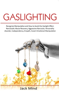 Gaslighting: Recognize Manipulative and How to Avoid the Gaslight Effect. Narcissistic Abuse Recovery, Aggressive Narcissist, Perso by Jack Mind