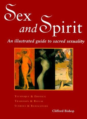 Sex And Spirit: An Illustrated Guide To Sacred Sexuality by Clifford Bishop