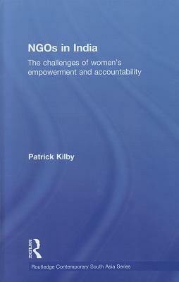 Ngos in India: The Challenges of Women's Empowerment and Accountability by Patrick Kilby