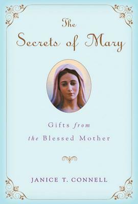 The Secrets of Mary: Gifts from the Blessed Mother by Janice T. Connell