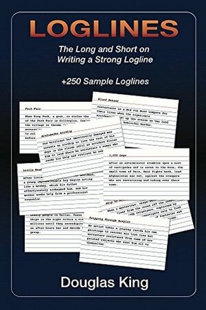 Loglines: The Long and the Short on Writing a Strong Logline by Douglas King