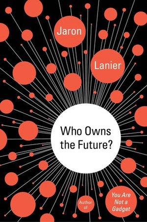 Who Owns the Future? by Jaron Lanier