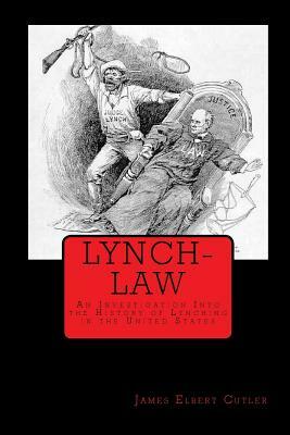 Lynch-Law: An Investigation Into the History of Lynching in the United States by James Elbert Cutler