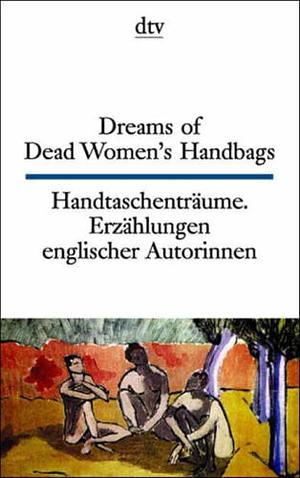 Dreams of Dead Women's Handbags by Virginia Woolf, Elizabeth Bowen, Muriel Spark, Elizabeth Taylor, Jean Rhys, Jane Gardam, Shena McKay, Ruth Rendell
