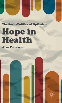 Hope in Health: The Socio-Politics of Optimism by Alan Petersen
