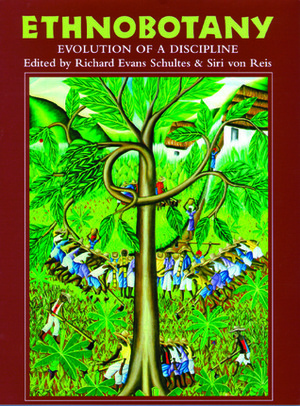 Ethnobotany: Evolution of a Discipline by Richard Evans Schultes, Siri von Reis