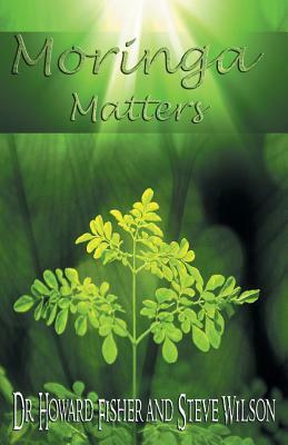 Moringa Matters by Steve Wilson, Howard Fisher