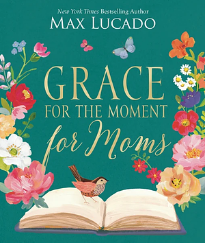 Grace for the Moment for Moms: Inspirational Thoughts of Encouragement and Appreciation for Moms (a 50-Day Devotional) by Max Lucado