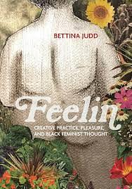 Feelin: Creative Practice, Pleasure, and Black Feminist Thought by Bettina Judd