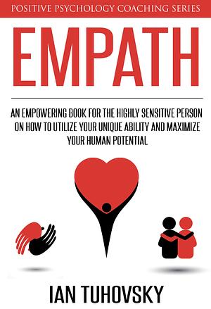 Empath: An Empowering Book for the Highly Sensitive Person on Utilizing Your Unique Ability and Maximizing Your Human Potential (Positive Psychology Coaching Series 12) by Ian Tuhovsky