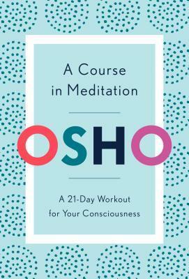 A Course in Meditation: A 21-Day Workout for Your Consciousness by Osho