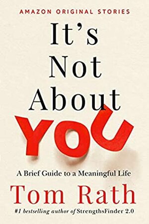 It's Not About You: A Brief Guide to a Meaningful Life by Tom Rath