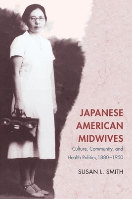 Japanese American Midwives: Culture, Community, and Health Politics, 1880-1950 by Susan L. Smith