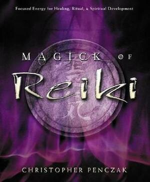 Magick of Reiki: Focused Energy for Healing, Ritual, & Spiritual Development by Christopher Penczak