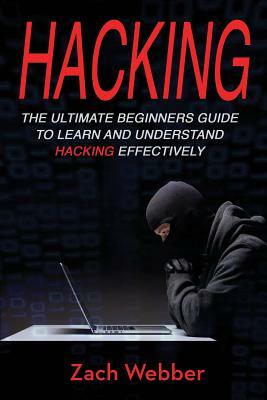 Hacking: The Ultimate Beginners Guide to Learn and Understand Hacking Effectively by Zach Webber