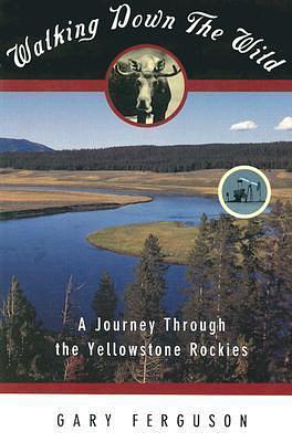 Walking Down the Wild: A Journey Through The Yellowstone Rockies by Gary Ferguson, Gary Ferguson