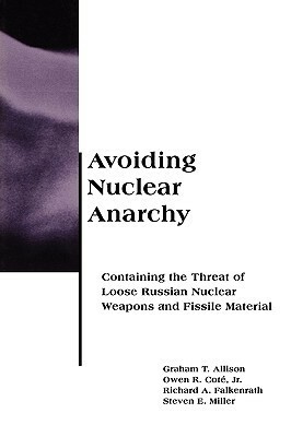 Avoiding Nuclear Anarchy: Containing the Threat of Loose Russian Nuclear Weapons and Fissile Material by Graham T. Allison, Richard A. Falkenrath
