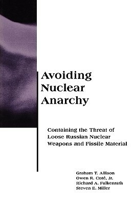 Avoiding Nuclear Anarchy: Containing the Threat of Loose Russian Nuclear Weapons and Fissile Material by Richard A. Falkenrath, Graham T. Allison