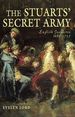 The Stuarts' Secret Army: English Jacobites, 1689-1752 by Evelyn Lord