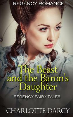 The Beast and the Baron's Daughter: Regency Fairy Tales by Charlotte Darcy