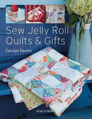 Sew Jelly Roll Quilts and Gifts by Carolyn Forster