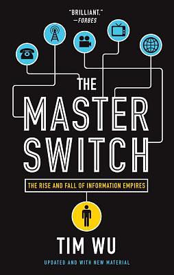 The Master Switch: The Rise and Fall of Information Empires by Tim Wu