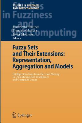 Fuzzy Sets and Their Extensions: Representation, Aggregation and Models: Intelligent Systems from Decision Making to Data Mining, Web Intelligence and by 