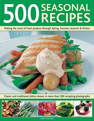 500 Seasonal Recipes: Making the Most of Fresh Produce Through Spring, Summer, Autumn and Winter: Classic and Traditional Dishes Shown in Mo by Anne Hildyard